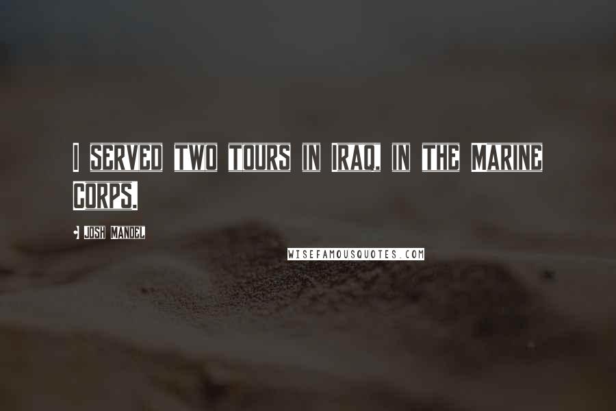 Josh Mandel Quotes: I served two tours in Iraq, in the Marine Corps.