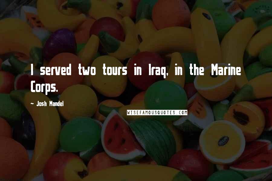 Josh Mandel Quotes: I served two tours in Iraq, in the Marine Corps.