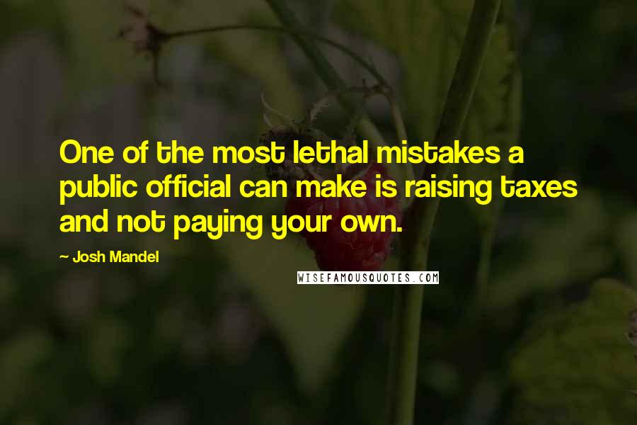 Josh Mandel Quotes: One of the most lethal mistakes a public official can make is raising taxes and not paying your own.