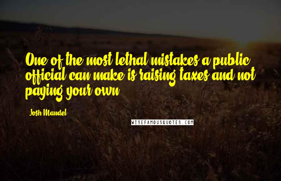 Josh Mandel Quotes: One of the most lethal mistakes a public official can make is raising taxes and not paying your own.