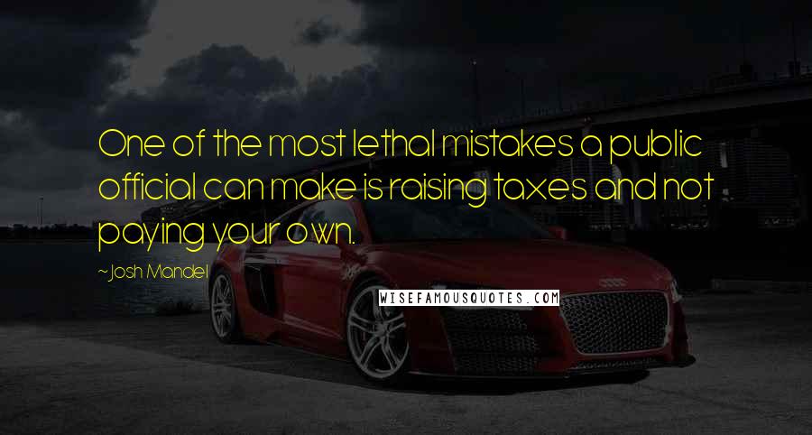 Josh Mandel Quotes: One of the most lethal mistakes a public official can make is raising taxes and not paying your own.