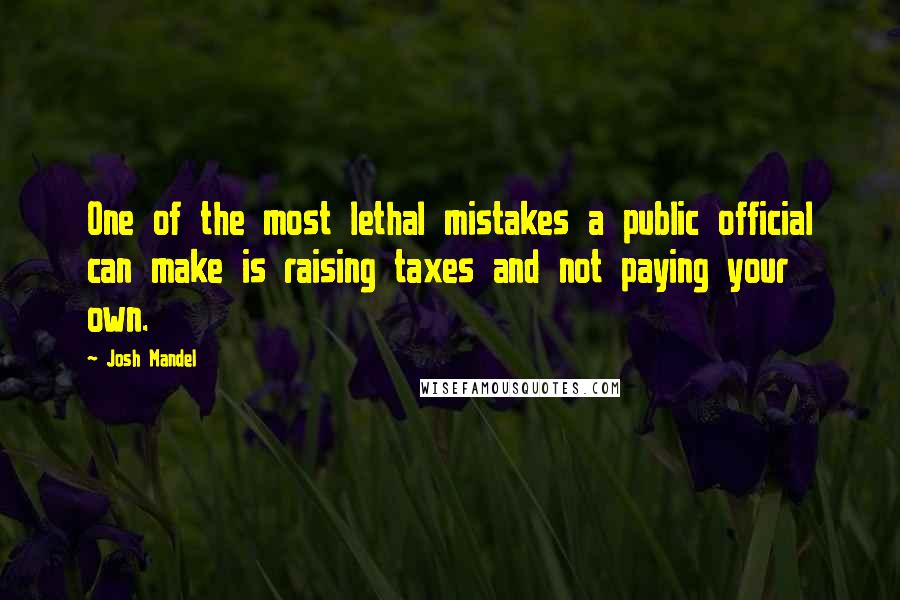 Josh Mandel Quotes: One of the most lethal mistakes a public official can make is raising taxes and not paying your own.