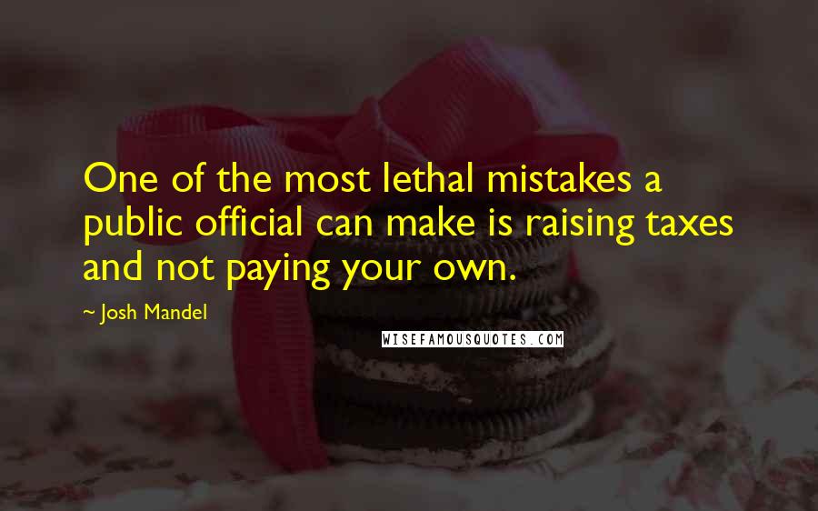 Josh Mandel Quotes: One of the most lethal mistakes a public official can make is raising taxes and not paying your own.
