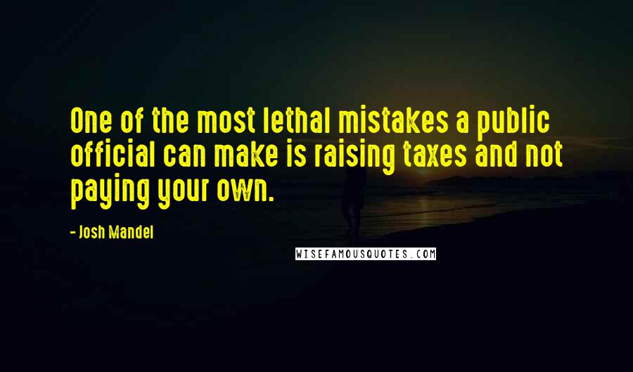 Josh Mandel Quotes: One of the most lethal mistakes a public official can make is raising taxes and not paying your own.