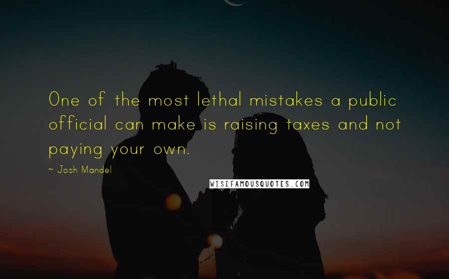 Josh Mandel Quotes: One of the most lethal mistakes a public official can make is raising taxes and not paying your own.