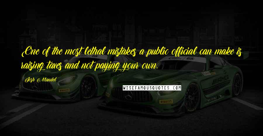 Josh Mandel Quotes: One of the most lethal mistakes a public official can make is raising taxes and not paying your own.