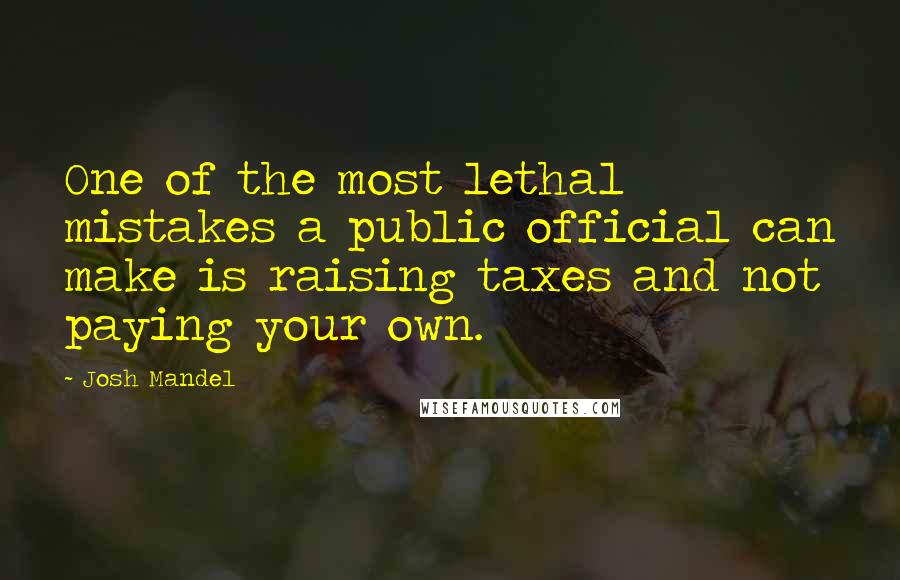 Josh Mandel Quotes: One of the most lethal mistakes a public official can make is raising taxes and not paying your own.