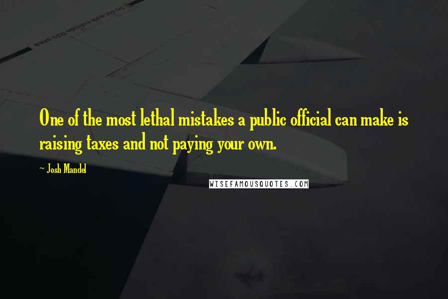 Josh Mandel Quotes: One of the most lethal mistakes a public official can make is raising taxes and not paying your own.