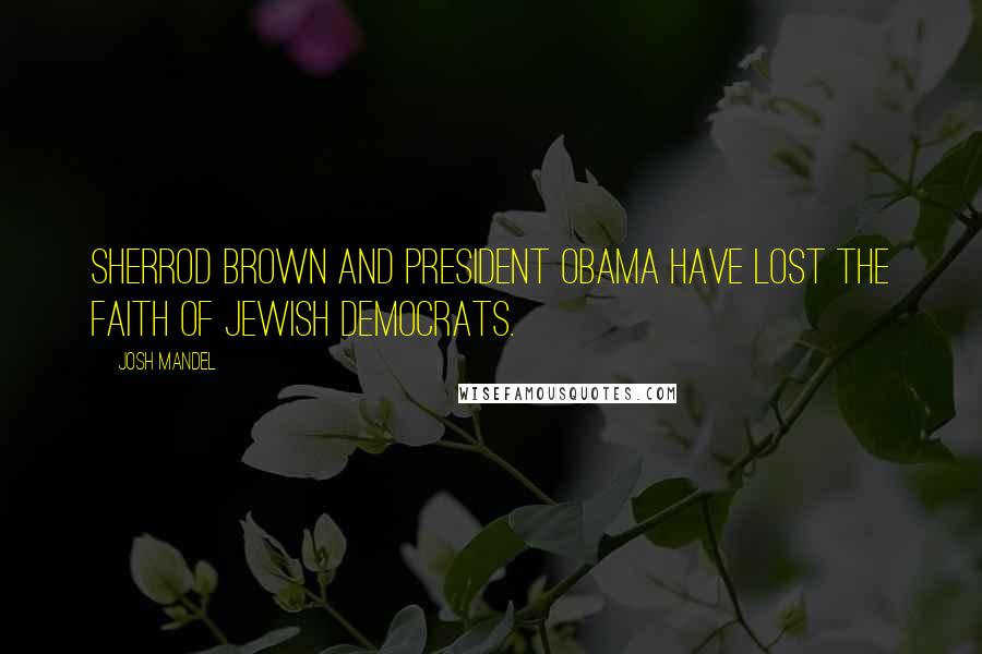Josh Mandel Quotes: Sherrod Brown and President Obama have lost the faith of Jewish Democrats.