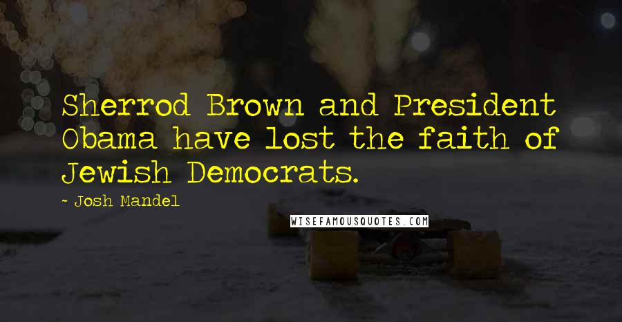 Josh Mandel Quotes: Sherrod Brown and President Obama have lost the faith of Jewish Democrats.