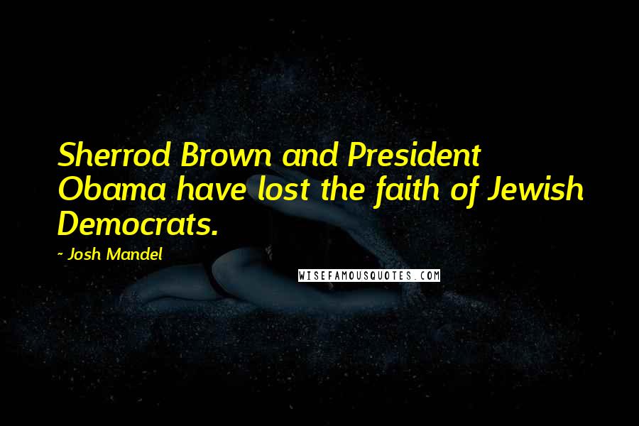 Josh Mandel Quotes: Sherrod Brown and President Obama have lost the faith of Jewish Democrats.