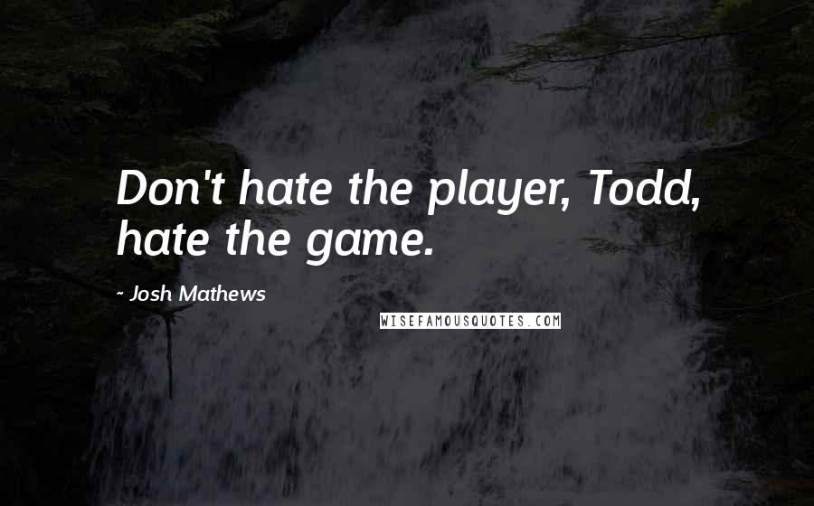 Josh Mathews Quotes: Don't hate the player, Todd, hate the game.