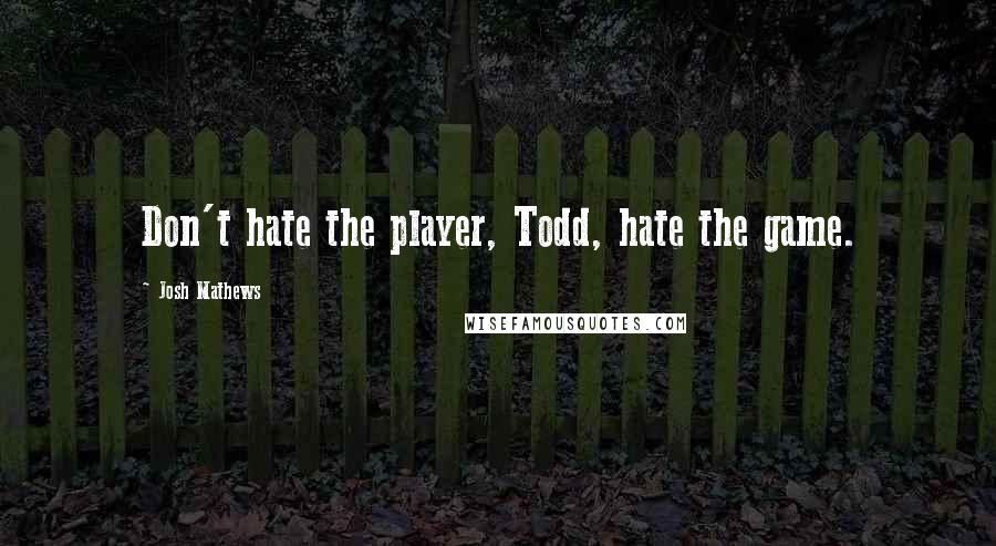 Josh Mathews Quotes: Don't hate the player, Todd, hate the game.