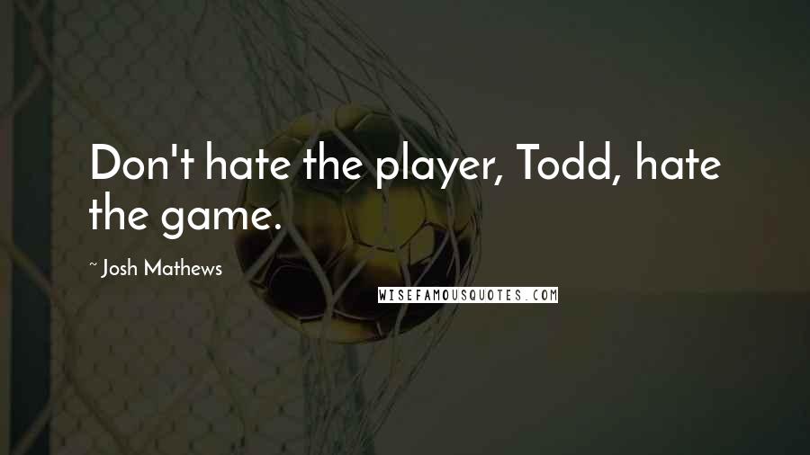 Josh Mathews Quotes: Don't hate the player, Todd, hate the game.