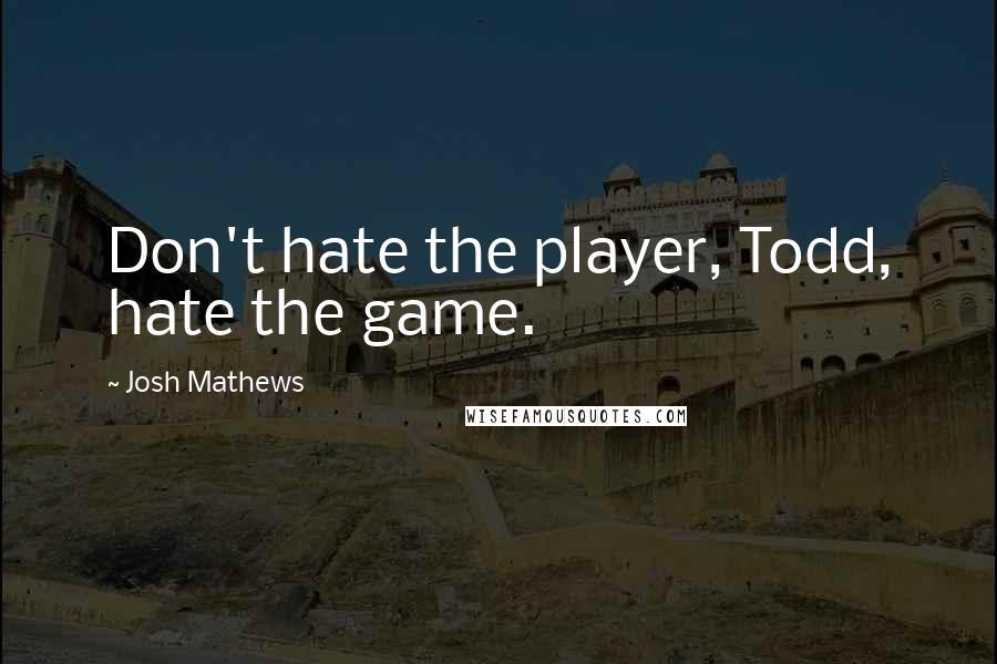 Josh Mathews Quotes: Don't hate the player, Todd, hate the game.