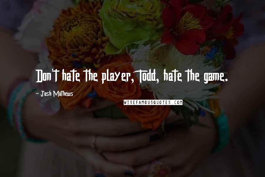 Josh Mathews Quotes: Don't hate the player, Todd, hate the game.
