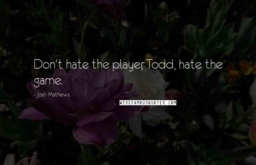 Josh Mathews Quotes: Don't hate the player, Todd, hate the game.