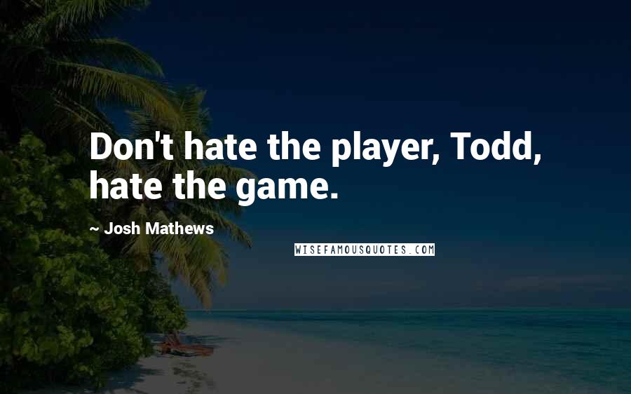 Josh Mathews Quotes: Don't hate the player, Todd, hate the game.