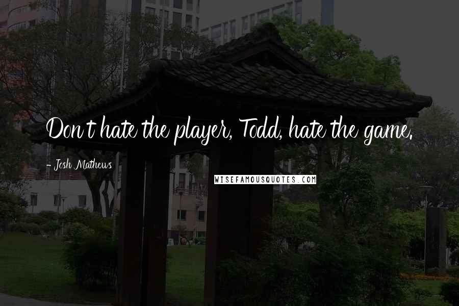 Josh Mathews Quotes: Don't hate the player, Todd, hate the game.