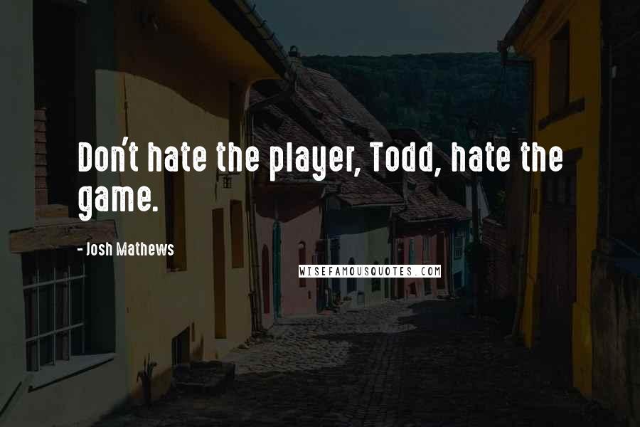 Josh Mathews Quotes: Don't hate the player, Todd, hate the game.