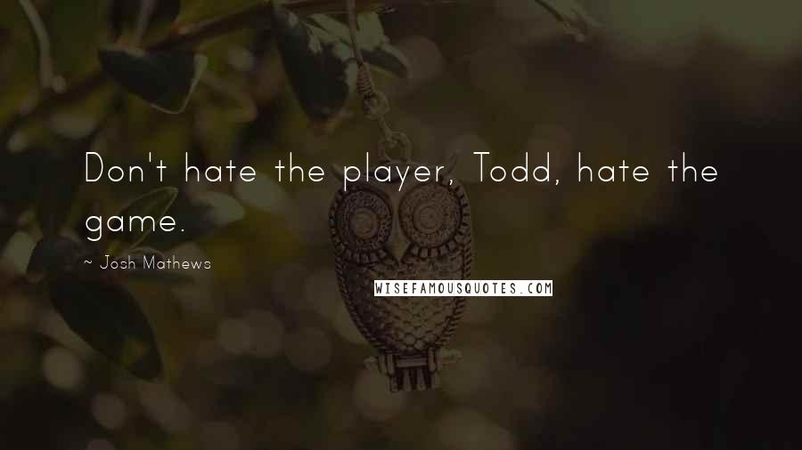 Josh Mathews Quotes: Don't hate the player, Todd, hate the game.