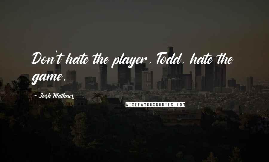 Josh Mathews Quotes: Don't hate the player, Todd, hate the game.