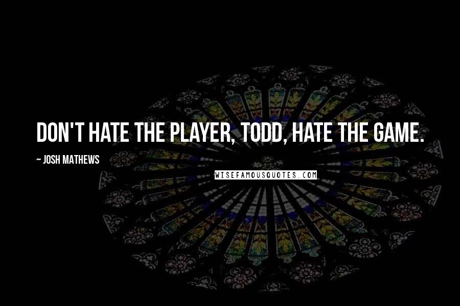 Josh Mathews Quotes: Don't hate the player, Todd, hate the game.