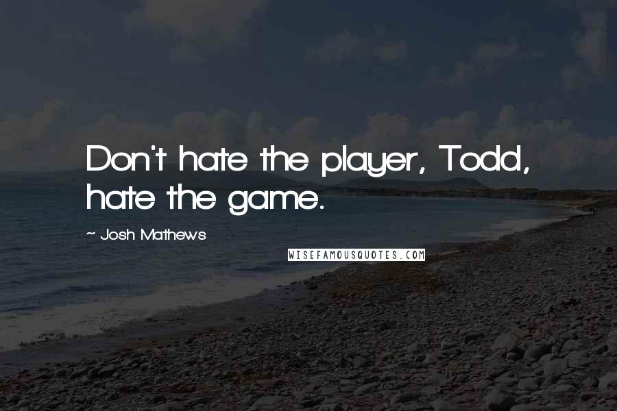 Josh Mathews Quotes: Don't hate the player, Todd, hate the game.