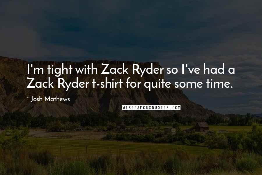 Josh Mathews Quotes: I'm tight with Zack Ryder so I've had a Zack Ryder t-shirt for quite some time.