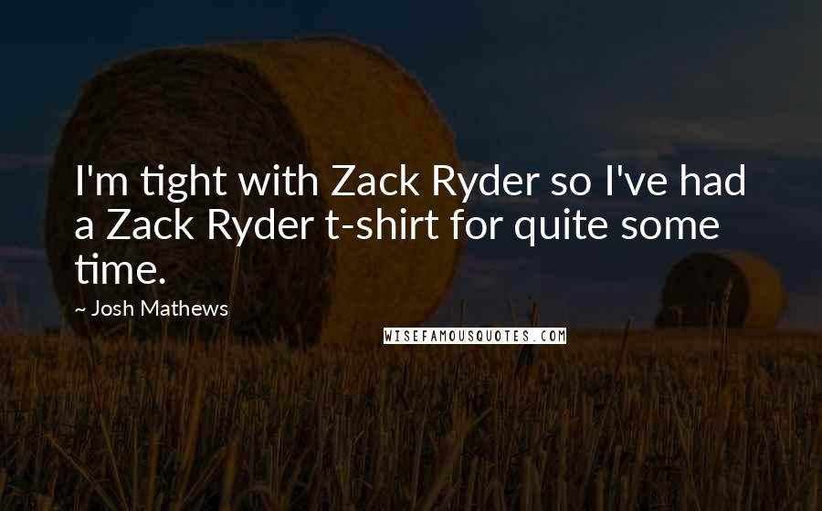 Josh Mathews Quotes: I'm tight with Zack Ryder so I've had a Zack Ryder t-shirt for quite some time.