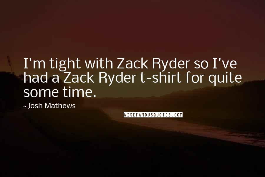 Josh Mathews Quotes: I'm tight with Zack Ryder so I've had a Zack Ryder t-shirt for quite some time.