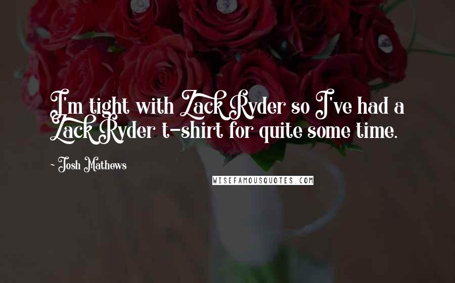 Josh Mathews Quotes: I'm tight with Zack Ryder so I've had a Zack Ryder t-shirt for quite some time.