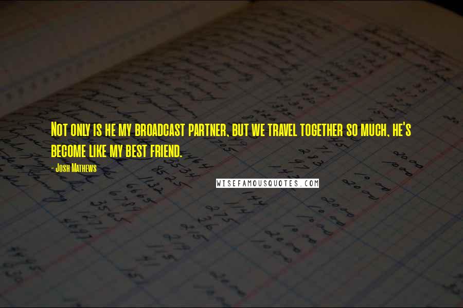 Josh Mathews Quotes: Not only is he my broadcast partner, but we travel together so much, he's become like my best friend.