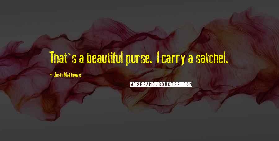 Josh Mathews Quotes: That's a beautiful purse. I carry a satchel.