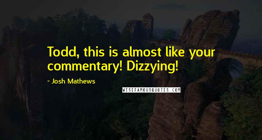 Josh Mathews Quotes: Todd, this is almost like your commentary! Dizzying!