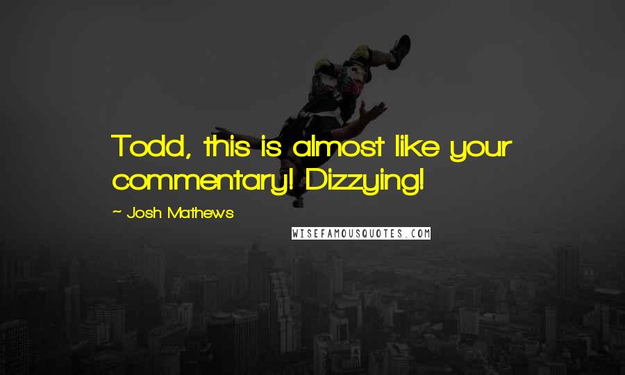 Josh Mathews Quotes: Todd, this is almost like your commentary! Dizzying!