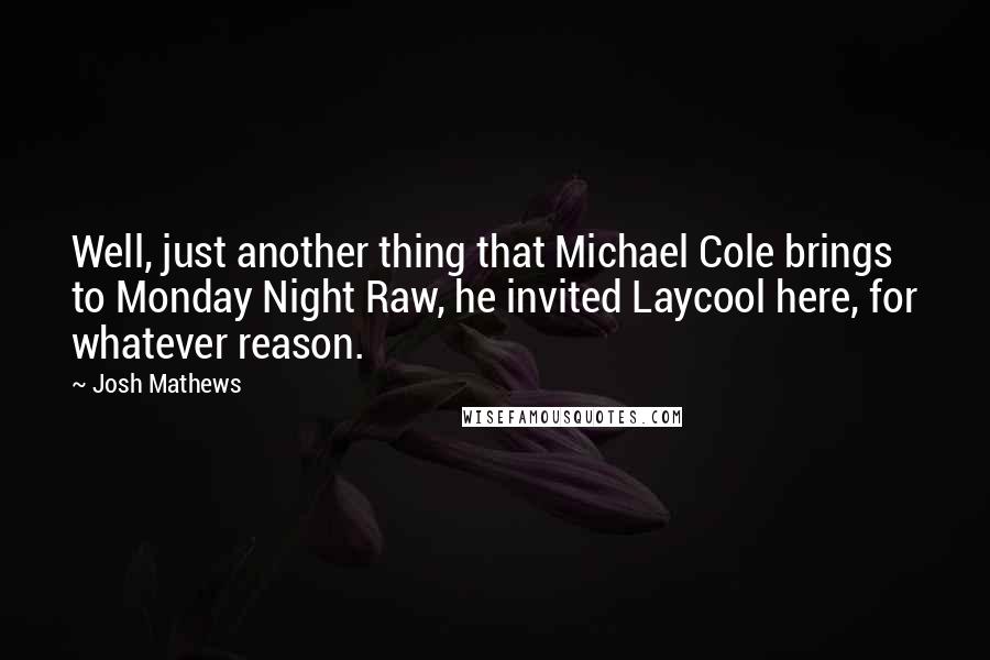 Josh Mathews Quotes: Well, just another thing that Michael Cole brings to Monday Night Raw, he invited Laycool here, for whatever reason.