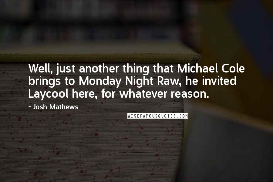 Josh Mathews Quotes: Well, just another thing that Michael Cole brings to Monday Night Raw, he invited Laycool here, for whatever reason.