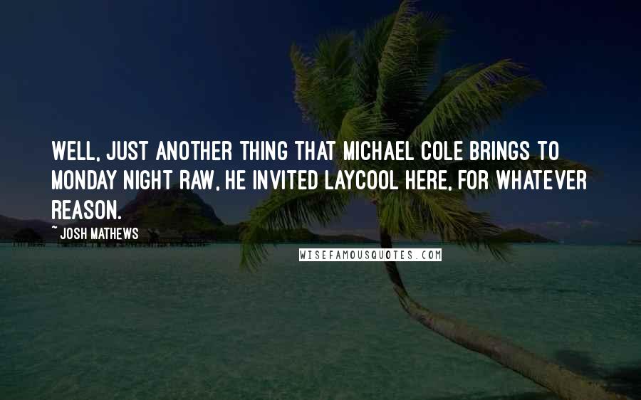 Josh Mathews Quotes: Well, just another thing that Michael Cole brings to Monday Night Raw, he invited Laycool here, for whatever reason.