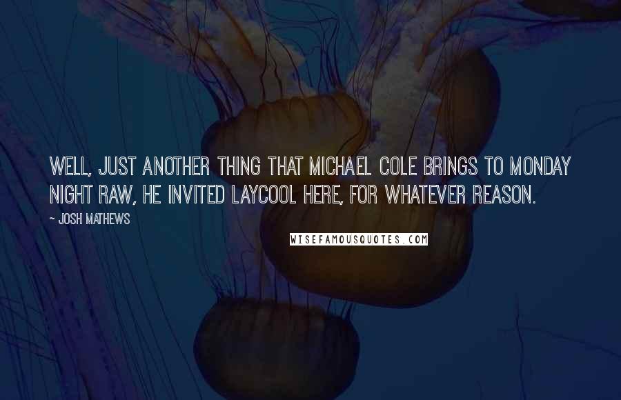 Josh Mathews Quotes: Well, just another thing that Michael Cole brings to Monday Night Raw, he invited Laycool here, for whatever reason.