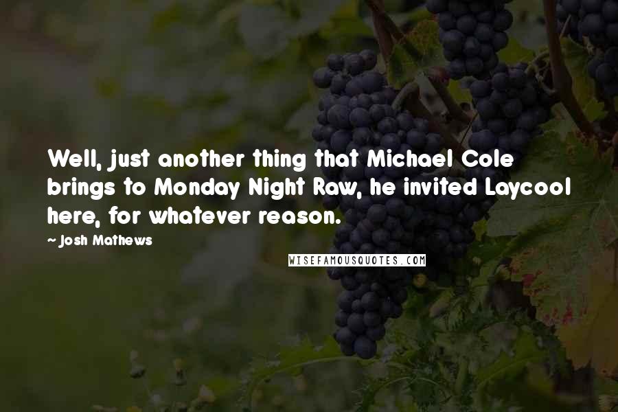 Josh Mathews Quotes: Well, just another thing that Michael Cole brings to Monday Night Raw, he invited Laycool here, for whatever reason.