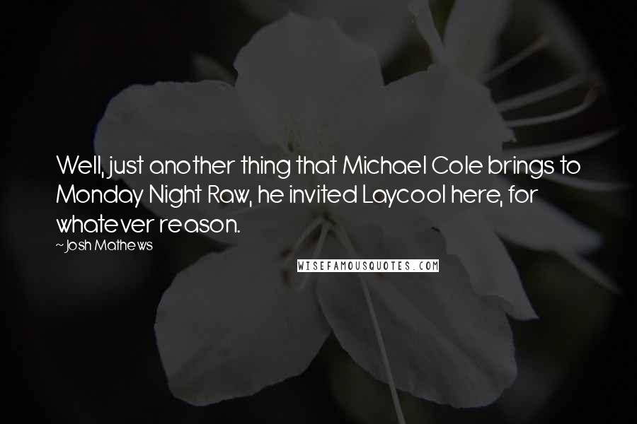 Josh Mathews Quotes: Well, just another thing that Michael Cole brings to Monday Night Raw, he invited Laycool here, for whatever reason.