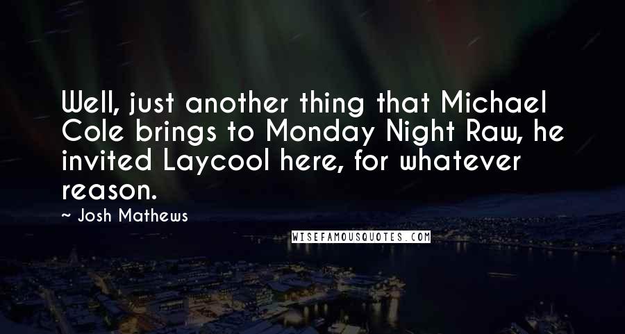 Josh Mathews Quotes: Well, just another thing that Michael Cole brings to Monday Night Raw, he invited Laycool here, for whatever reason.