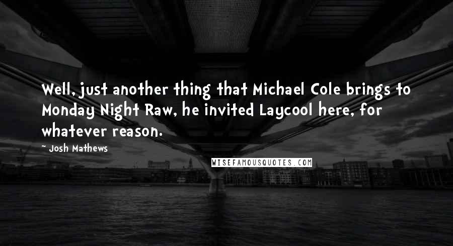 Josh Mathews Quotes: Well, just another thing that Michael Cole brings to Monday Night Raw, he invited Laycool here, for whatever reason.