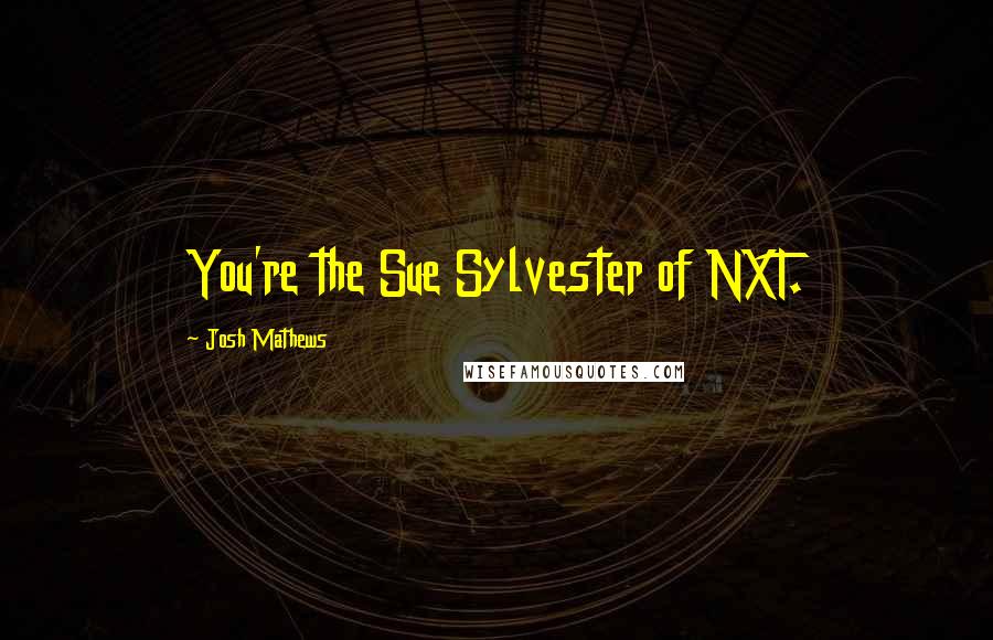 Josh Mathews Quotes: You're the Sue Sylvester of NXT.