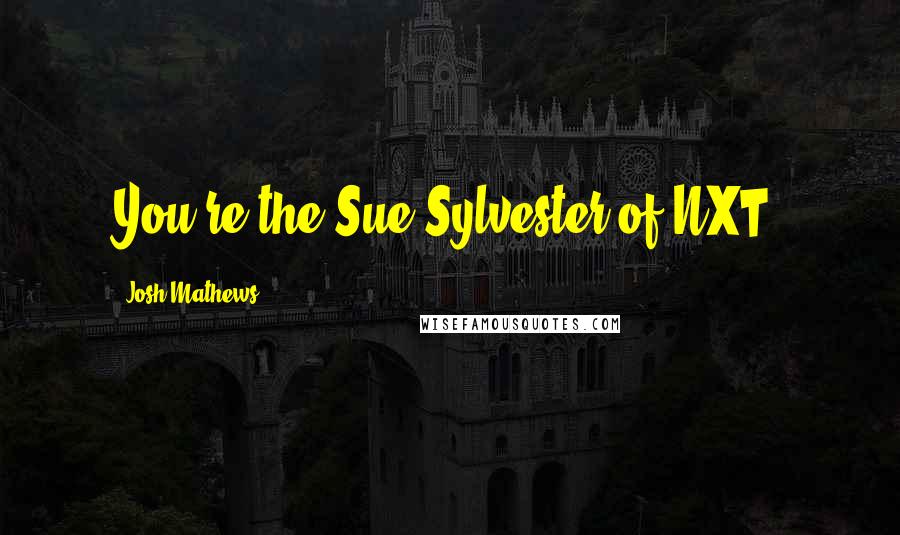 Josh Mathews Quotes: You're the Sue Sylvester of NXT.