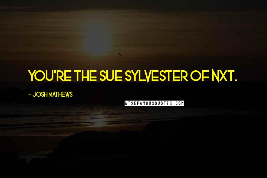 Josh Mathews Quotes: You're the Sue Sylvester of NXT.