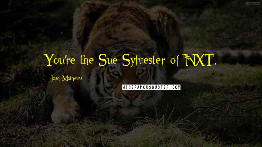 Josh Mathews Quotes: You're the Sue Sylvester of NXT.