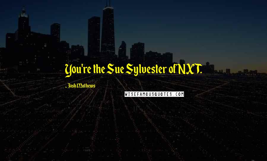 Josh Mathews Quotes: You're the Sue Sylvester of NXT.