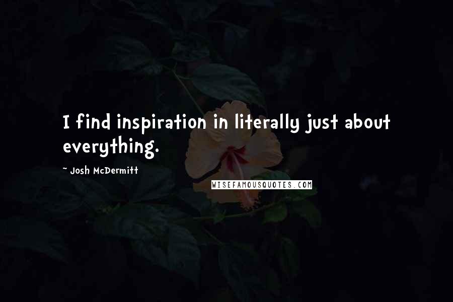Josh McDermitt Quotes: I find inspiration in literally just about everything.